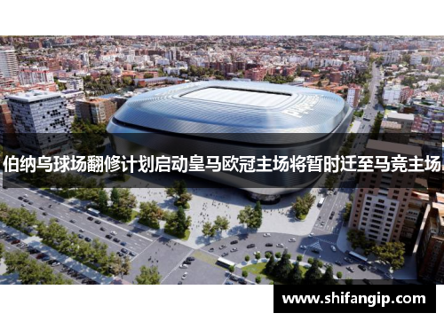 伯纳乌球场翻修计划启动皇马欧冠主场将暂时迁至马竞主场