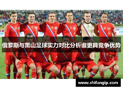 俄罗斯与黑山足球实力对比分析谁更具竞争优势