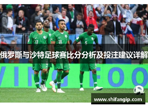 俄罗斯与沙特足球赛比分分析及投注建议详解