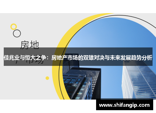 佳兆业与恒大之争：房地产市场的双雄对决与未来发展趋势分析