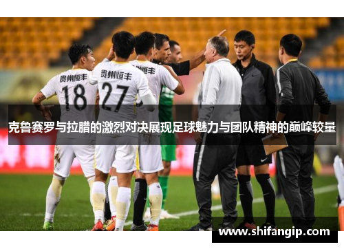 克鲁赛罗与拉腊的激烈对决展现足球魅力与团队精神的巅峰较量