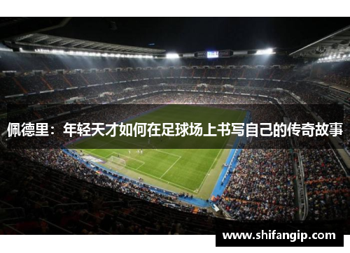 佩德里：年轻天才如何在足球场上书写自己的传奇故事