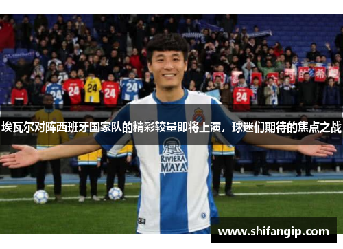 埃瓦尔对阵西班牙国家队的精彩较量即将上演，球迷们期待的焦点之战
