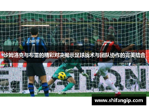 沙姆洛克与布雷的精彩对决揭示足球战术与团队协作的完美结合