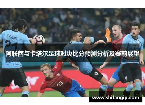 阿联酋与卡塔尔足球对决比分预测分析及赛前展望
