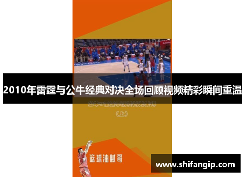 2010年雷霆与公牛经典对决全场回顾视频精彩瞬间重温