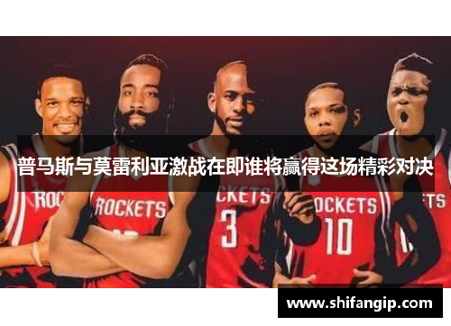 普马斯与莫雷利亚激战在即谁将赢得这场精彩对决