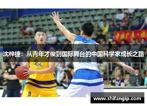 沈梓捷：从青年才俊到国际舞台的中国科学家成长之路