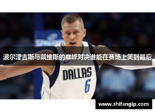 波尔津吉斯与戴维斯的巅峰对决谁能在赛场上笑到最后