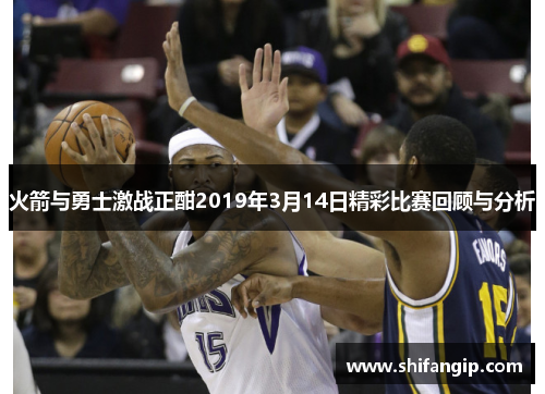 火箭与勇士激战正酣2019年3月14日精彩比赛回顾与分析