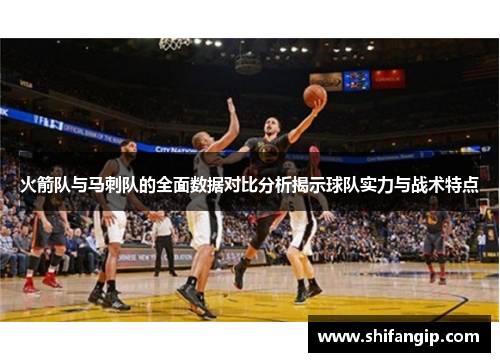 火箭队与马刺队的全面数据对比分析揭示球队实力与战术特点