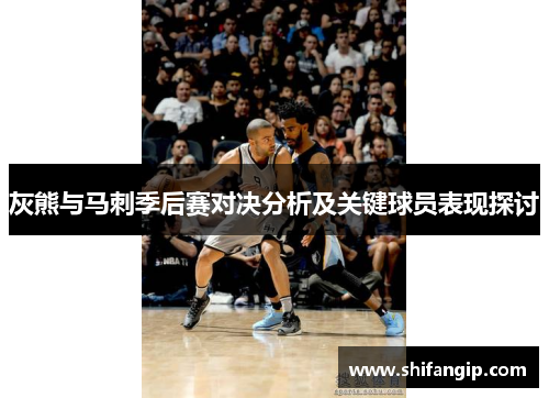 灰熊与马刺季后赛对决分析及关键球员表现探讨