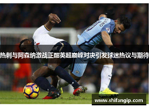 热刺与阿森纳激战正酣英超巅峰对决引发球迷热议与期待