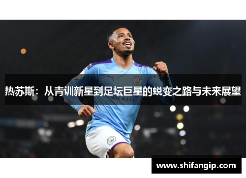 热苏斯：从青训新星到足坛巨星的蜕变之路与未来展望